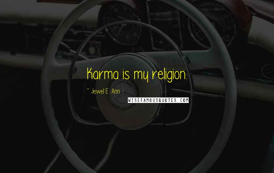 Jewel E. Ann Quotes: Karma is my religion.