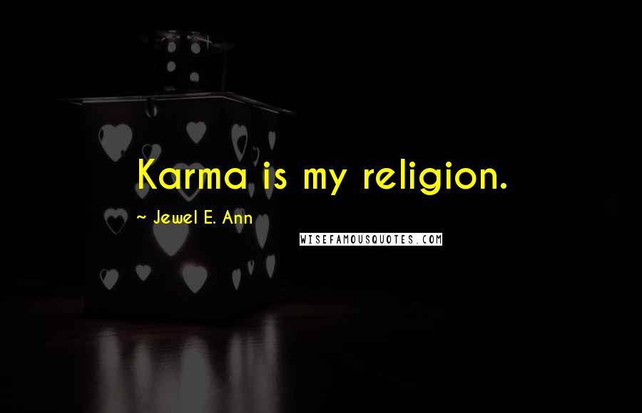 Jewel E. Ann Quotes: Karma is my religion.