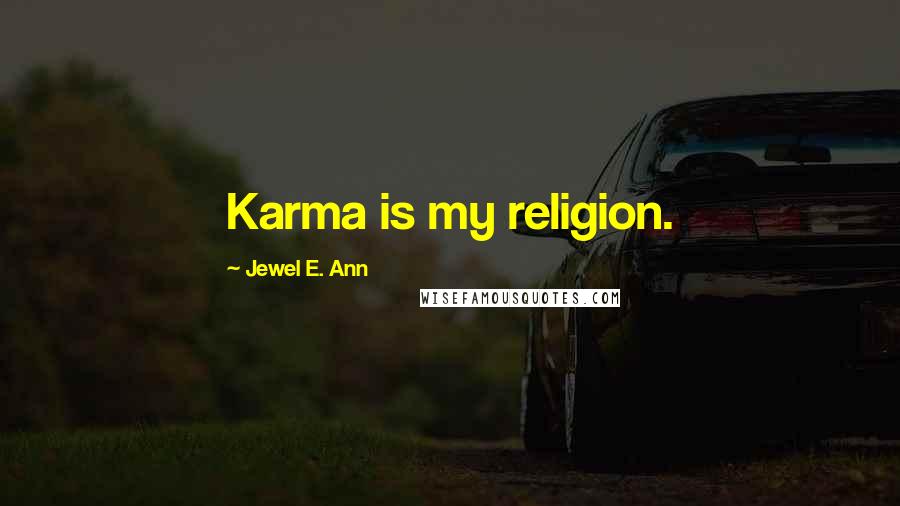 Jewel E. Ann Quotes: Karma is my religion.