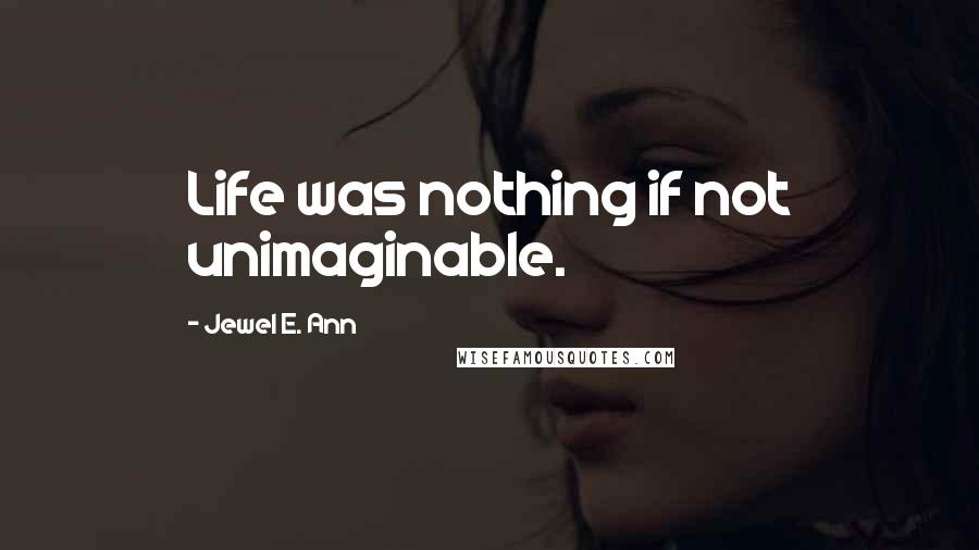 Jewel E. Ann Quotes: Life was nothing if not unimaginable.