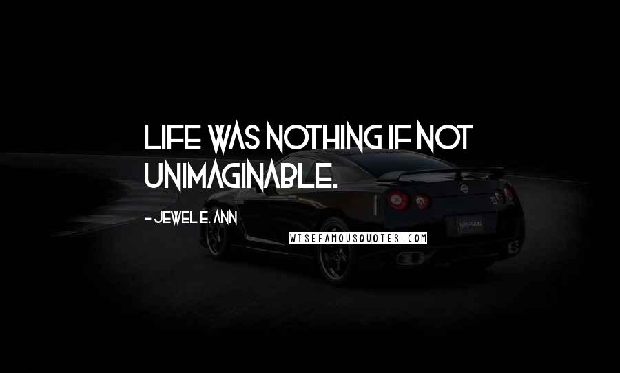 Jewel E. Ann Quotes: Life was nothing if not unimaginable.