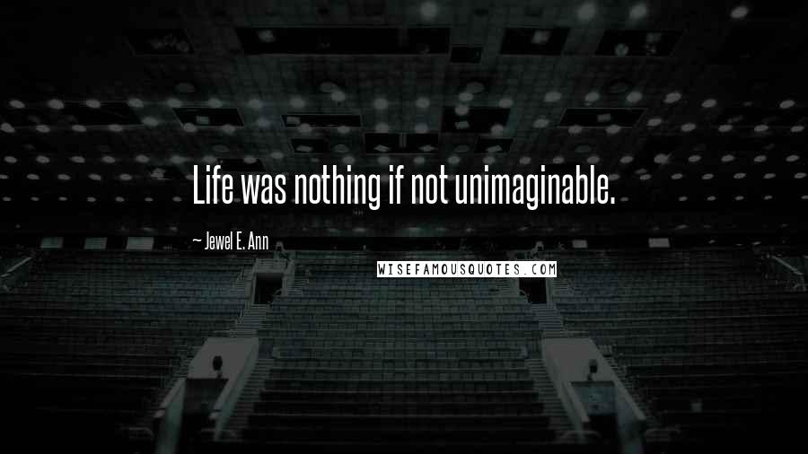 Jewel E. Ann Quotes: Life was nothing if not unimaginable.