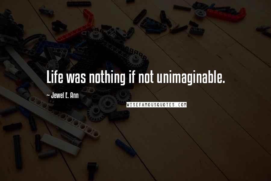 Jewel E. Ann Quotes: Life was nothing if not unimaginable.