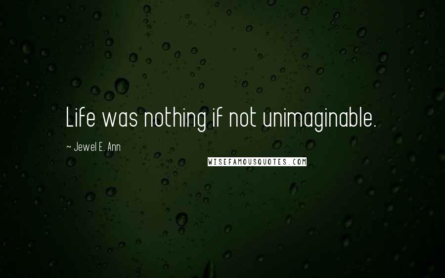 Jewel E. Ann Quotes: Life was nothing if not unimaginable.