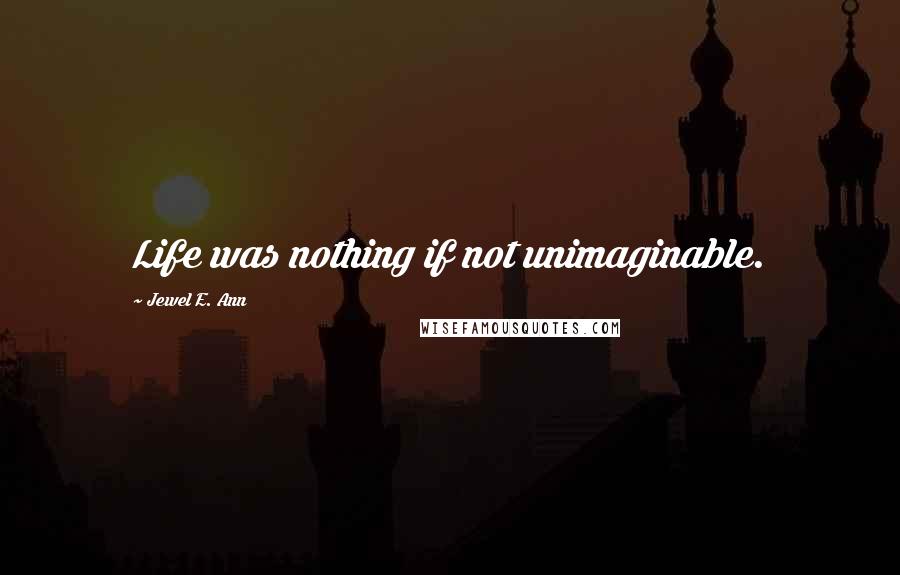 Jewel E. Ann Quotes: Life was nothing if not unimaginable.