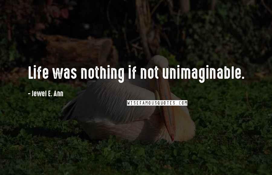 Jewel E. Ann Quotes: Life was nothing if not unimaginable.