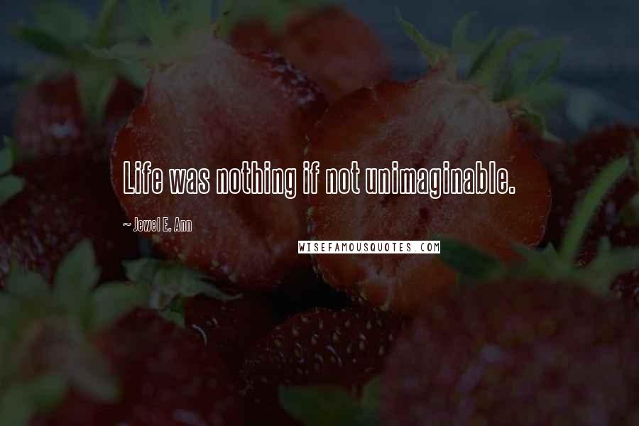 Jewel E. Ann Quotes: Life was nothing if not unimaginable.