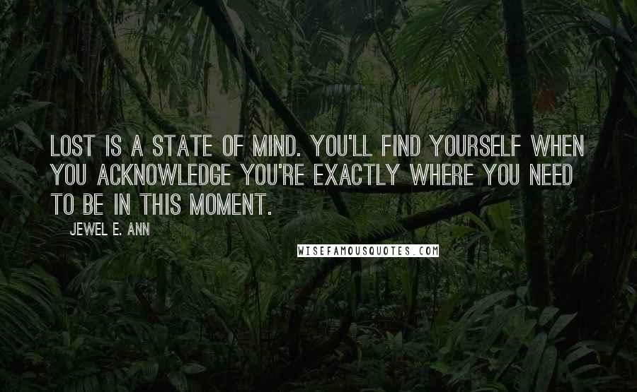 Jewel E. Ann Quotes: Lost is a state of mind. You'll find yourself when you acknowledge you're exactly where you need to be in this moment.