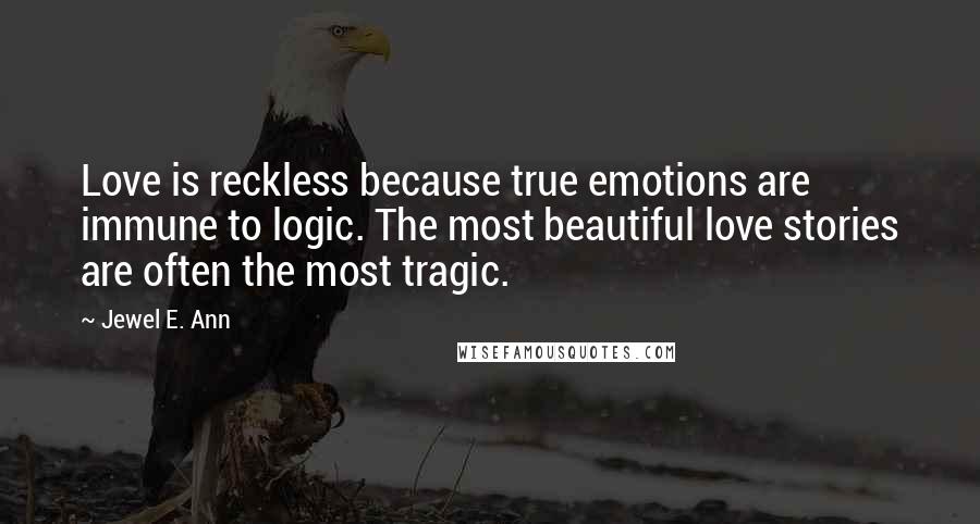 Jewel E. Ann Quotes: Love is reckless because true emotions are immune to logic. The most beautiful love stories are often the most tragic.