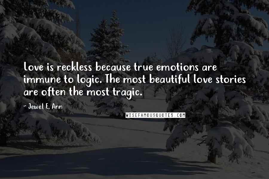 Jewel E. Ann Quotes: Love is reckless because true emotions are immune to logic. The most beautiful love stories are often the most tragic.