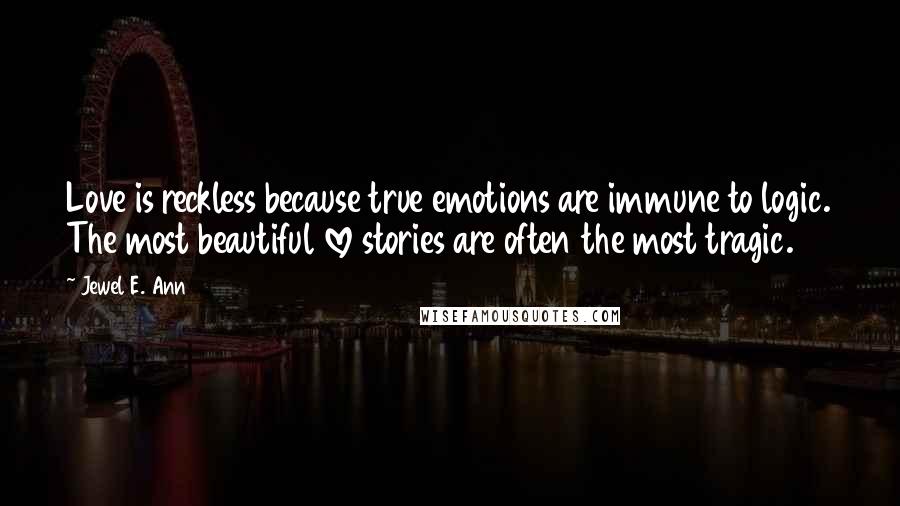 Jewel E. Ann Quotes: Love is reckless because true emotions are immune to logic. The most beautiful love stories are often the most tragic.