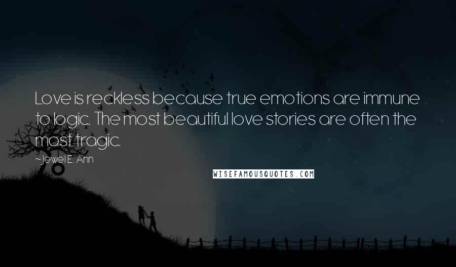 Jewel E. Ann Quotes: Love is reckless because true emotions are immune to logic. The most beautiful love stories are often the most tragic.