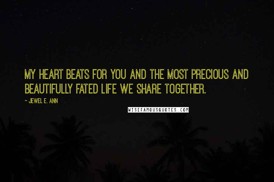 Jewel E. Ann Quotes: My heart beats for you and the most precious and beautifully fated life we share together.
