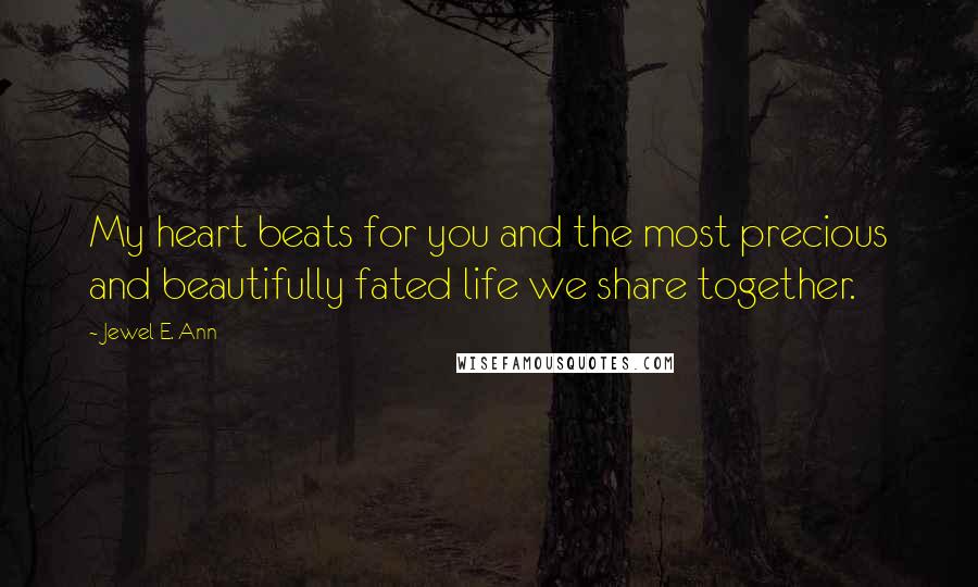 Jewel E. Ann Quotes: My heart beats for you and the most precious and beautifully fated life we share together.