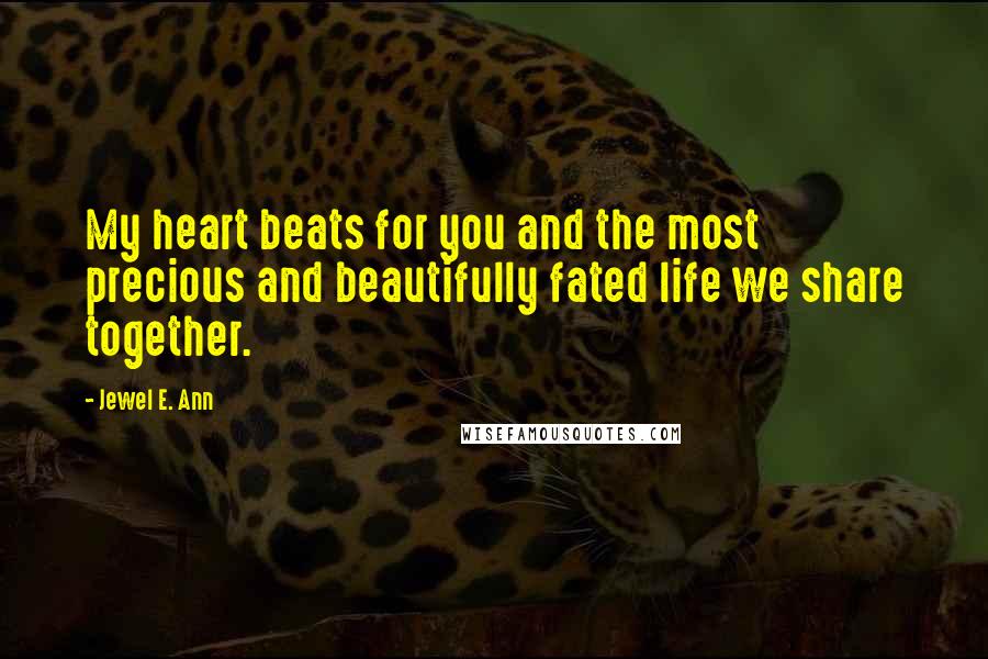 Jewel E. Ann Quotes: My heart beats for you and the most precious and beautifully fated life we share together.