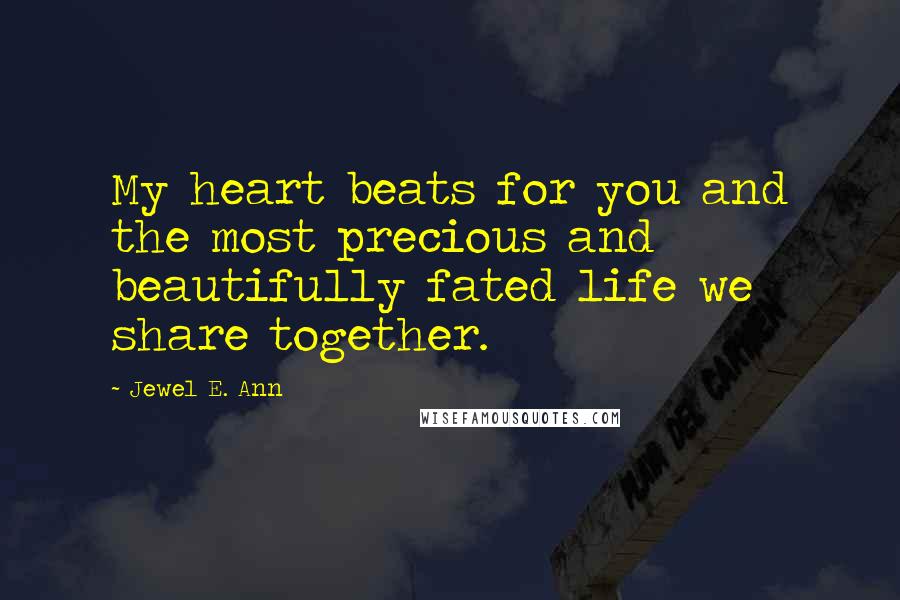 Jewel E. Ann Quotes: My heart beats for you and the most precious and beautifully fated life we share together.