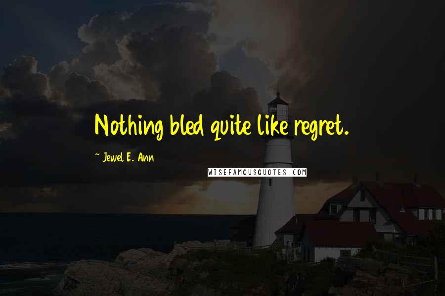 Jewel E. Ann Quotes: Nothing bled quite like regret.