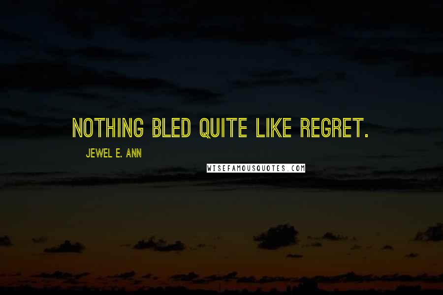 Jewel E. Ann Quotes: Nothing bled quite like regret.