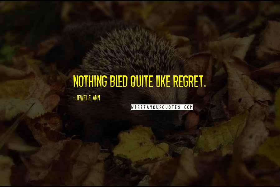 Jewel E. Ann Quotes: Nothing bled quite like regret.