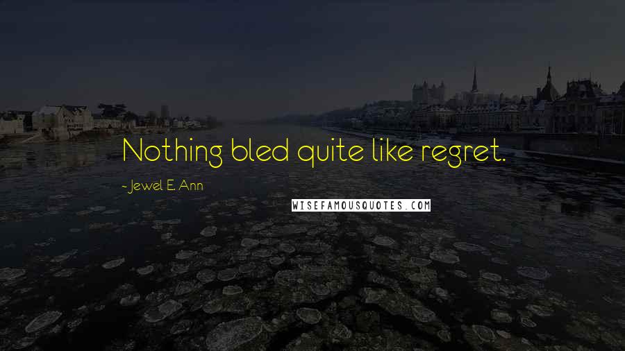 Jewel E. Ann Quotes: Nothing bled quite like regret.