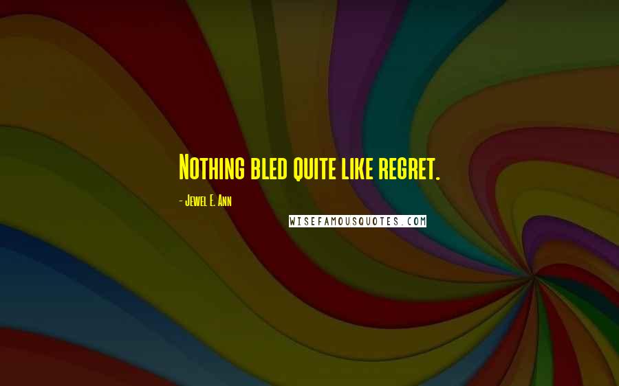 Jewel E. Ann Quotes: Nothing bled quite like regret.