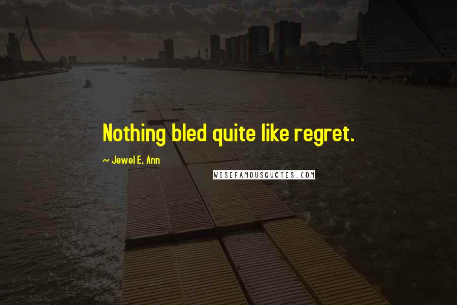 Jewel E. Ann Quotes: Nothing bled quite like regret.