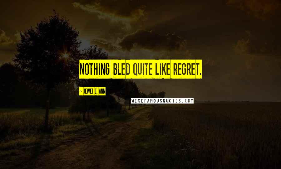 Jewel E. Ann Quotes: Nothing bled quite like regret.