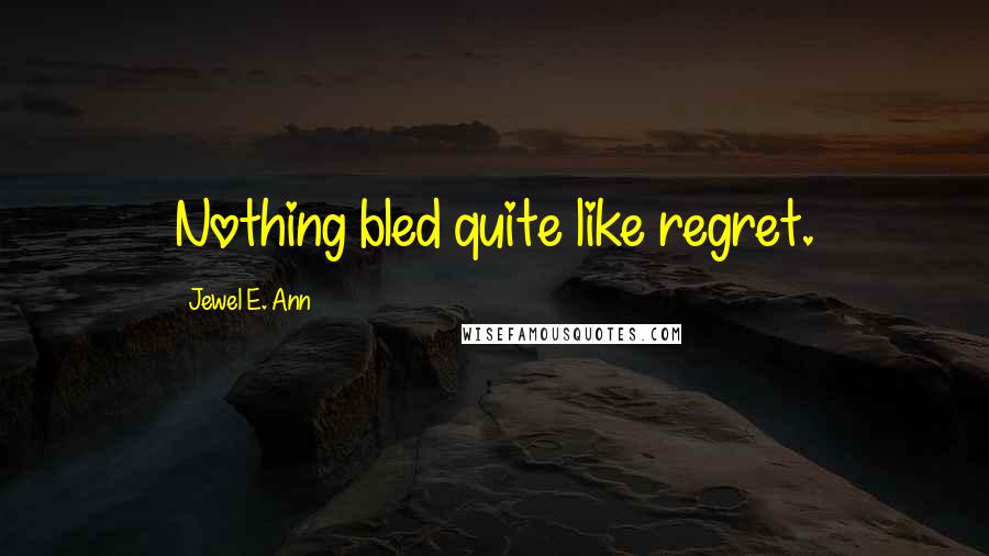 Jewel E. Ann Quotes: Nothing bled quite like regret.