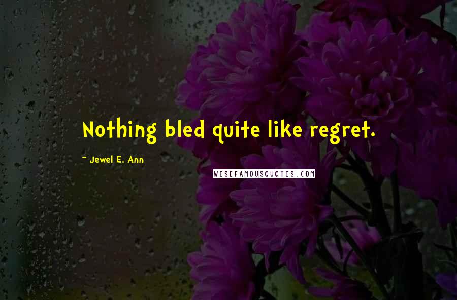 Jewel E. Ann Quotes: Nothing bled quite like regret.