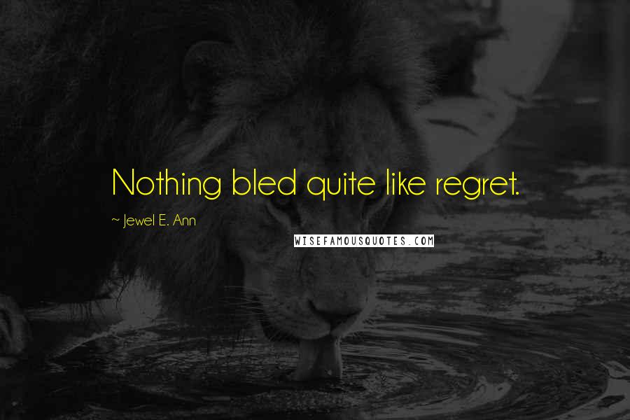 Jewel E. Ann Quotes: Nothing bled quite like regret.