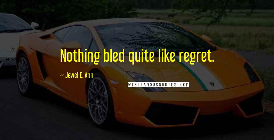 Jewel E. Ann Quotes: Nothing bled quite like regret.