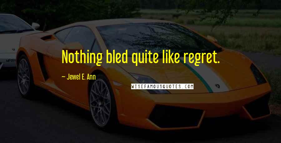 Jewel E. Ann Quotes: Nothing bled quite like regret.