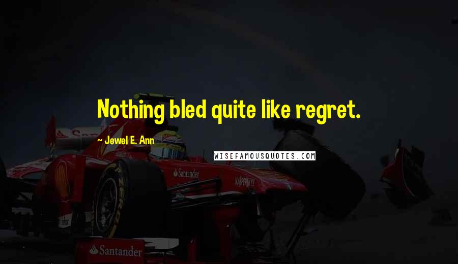 Jewel E. Ann Quotes: Nothing bled quite like regret.