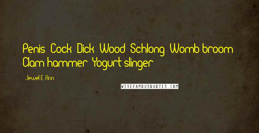 Jewel E. Ann Quotes: Penis? Cock? Dick? Wood? Schlong? Womb broom? Clam hammer? Yogurt slinger?