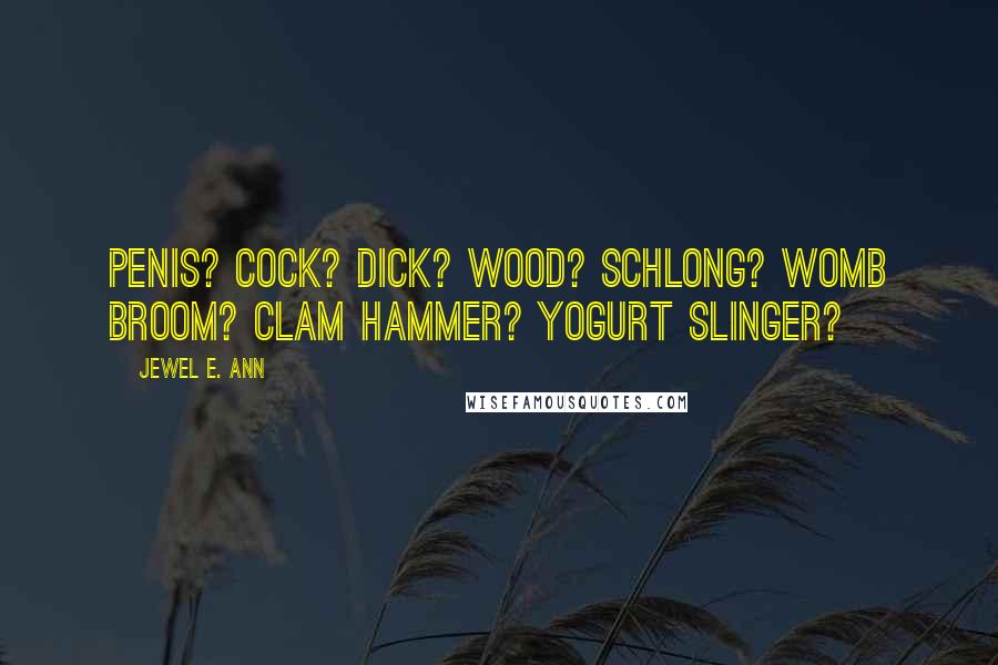 Jewel E. Ann Quotes: Penis? Cock? Dick? Wood? Schlong? Womb broom? Clam hammer? Yogurt slinger?