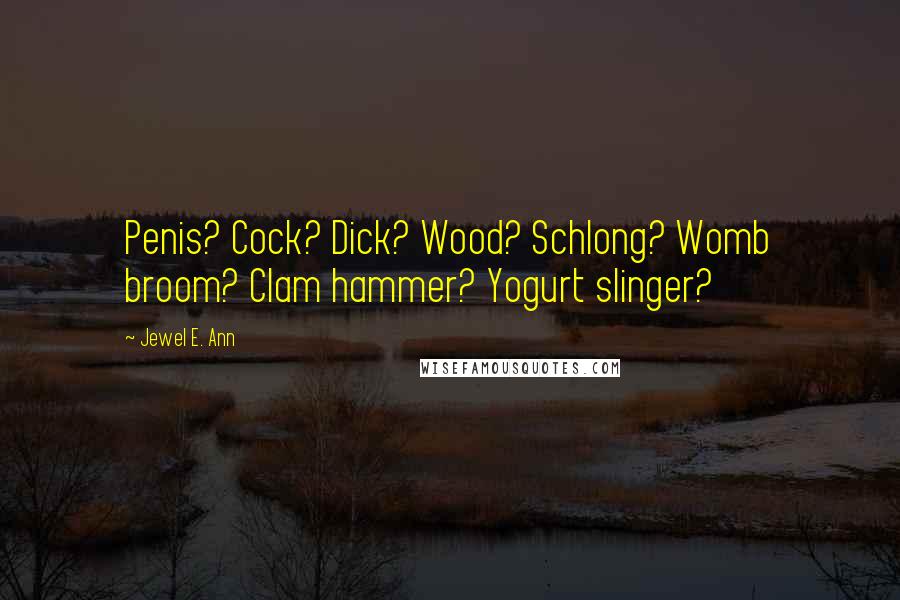 Jewel E. Ann Quotes: Penis? Cock? Dick? Wood? Schlong? Womb broom? Clam hammer? Yogurt slinger?