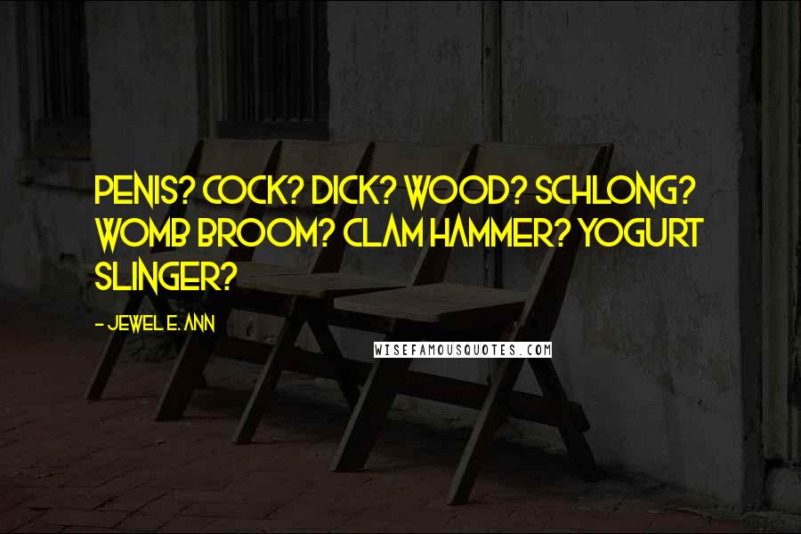 Jewel E. Ann Quotes: Penis? Cock? Dick? Wood? Schlong? Womb broom? Clam hammer? Yogurt slinger?