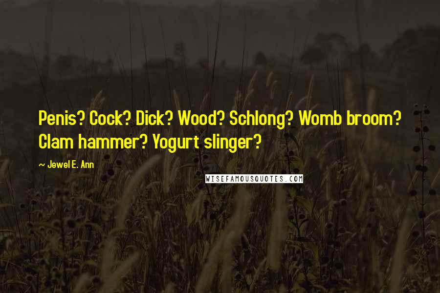 Jewel E. Ann Quotes: Penis? Cock? Dick? Wood? Schlong? Womb broom? Clam hammer? Yogurt slinger?