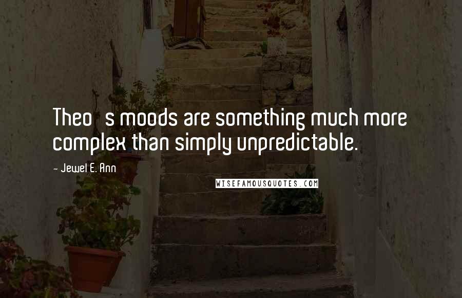Jewel E. Ann Quotes: Theo's moods are something much more complex than simply unpredictable.