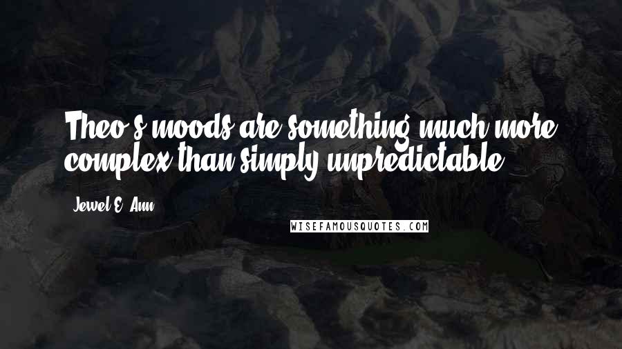 Jewel E. Ann Quotes: Theo's moods are something much more complex than simply unpredictable.