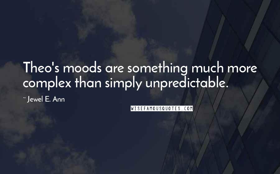Jewel E. Ann Quotes: Theo's moods are something much more complex than simply unpredictable.
