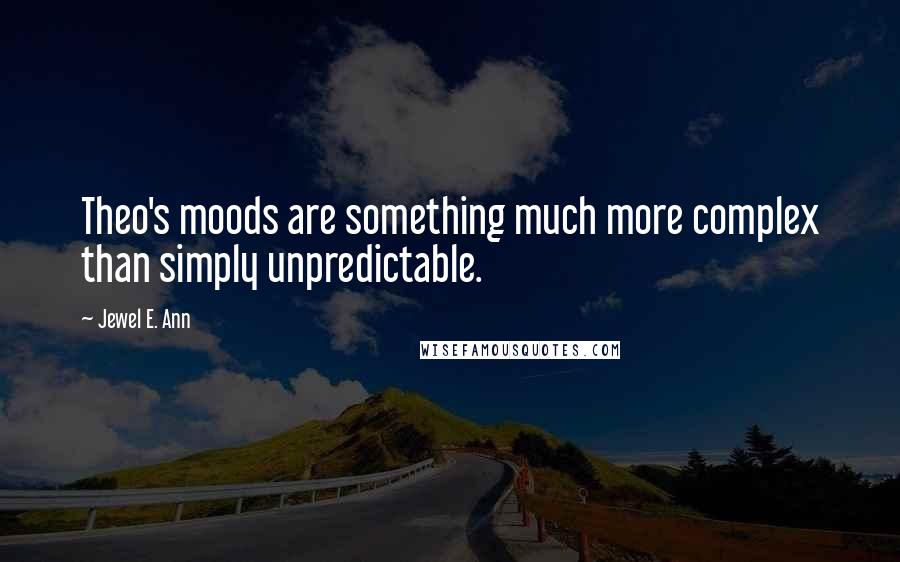 Jewel E. Ann Quotes: Theo's moods are something much more complex than simply unpredictable.