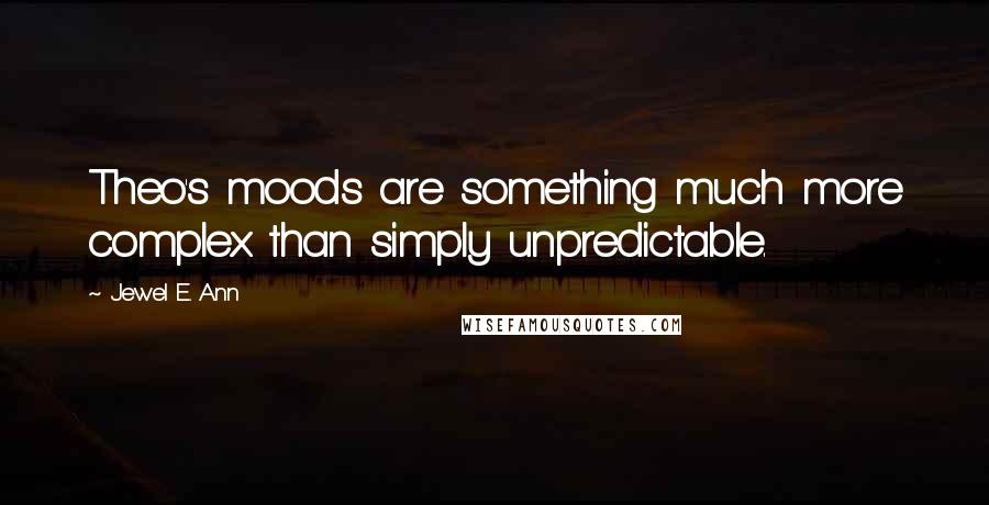 Jewel E. Ann Quotes: Theo's moods are something much more complex than simply unpredictable.