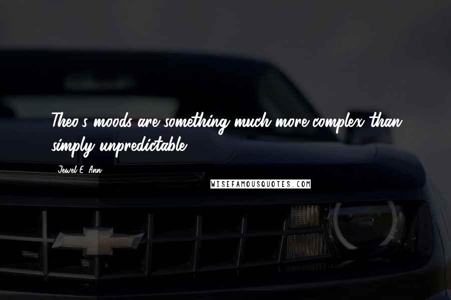 Jewel E. Ann Quotes: Theo's moods are something much more complex than simply unpredictable.