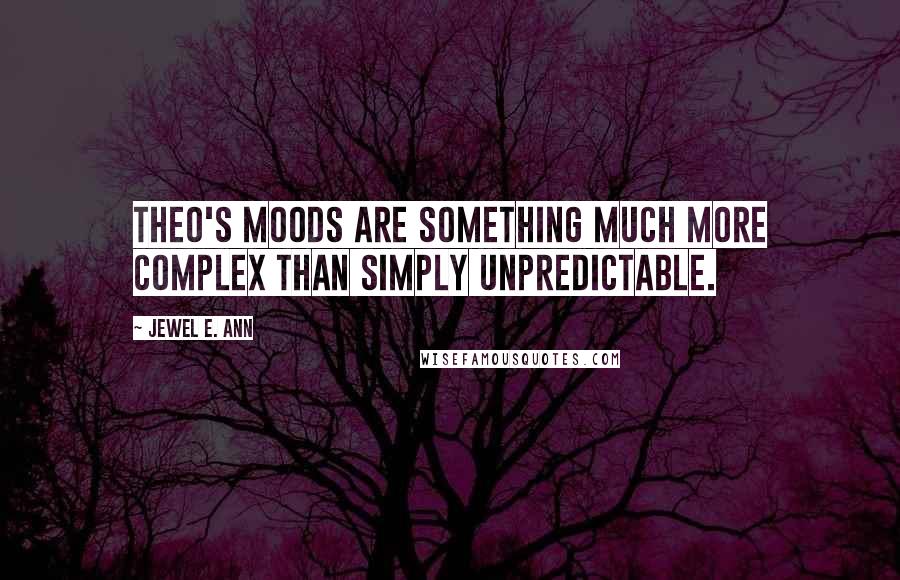 Jewel E. Ann Quotes: Theo's moods are something much more complex than simply unpredictable.