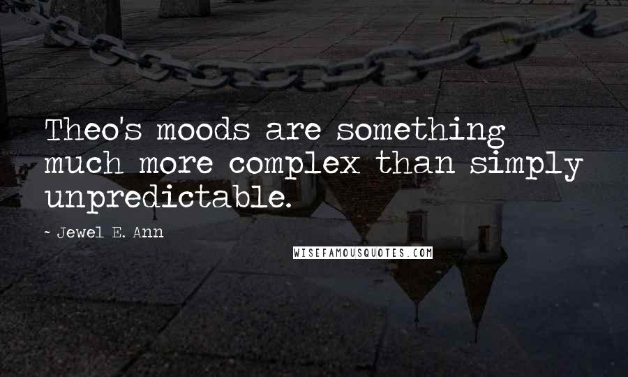 Jewel E. Ann Quotes: Theo's moods are something much more complex than simply unpredictable.