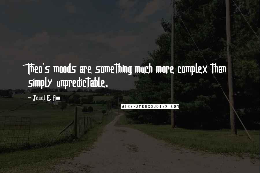 Jewel E. Ann Quotes: Theo's moods are something much more complex than simply unpredictable.