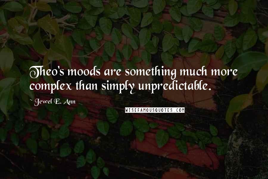 Jewel E. Ann Quotes: Theo's moods are something much more complex than simply unpredictable.