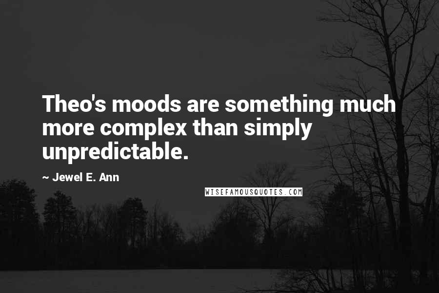 Jewel E. Ann Quotes: Theo's moods are something much more complex than simply unpredictable.