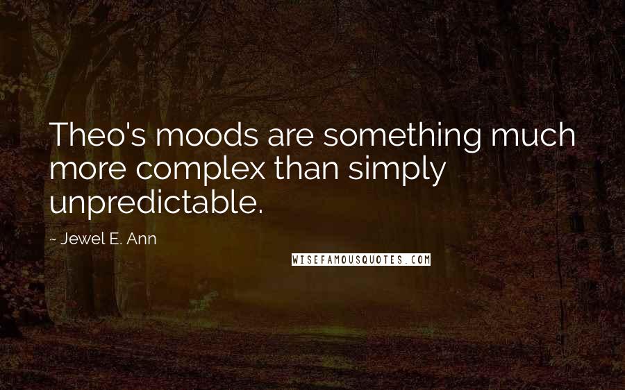 Jewel E. Ann Quotes: Theo's moods are something much more complex than simply unpredictable.